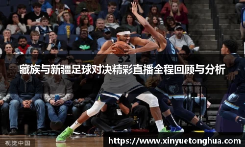 藏族与新疆足球对决精彩直播全程回顾与分析
