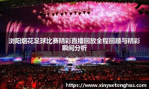 浏阳烟花足球比赛精彩直播回放全程回顾与精彩瞬间分析