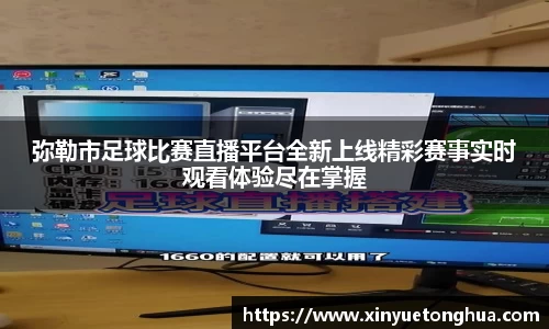 弥勒市足球比赛直播平台全新上线精彩赛事实时观看体验尽在掌握