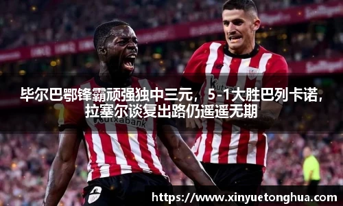毕尔巴鄂锋霸顽强独中三元，5-1大胜巴列卡诺，拉塞尔谈复出路仍遥遥无期