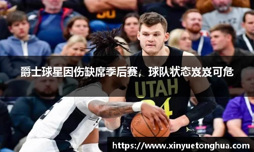 爵士球星因伤缺席季后赛，球队状态岌岌可危