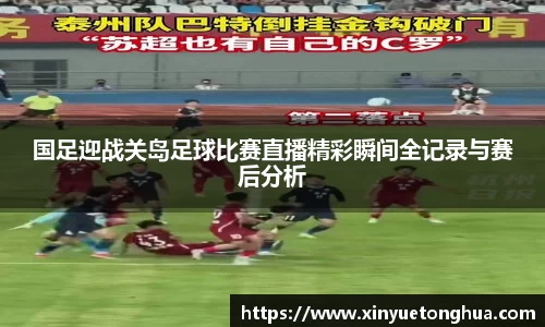 国足迎战关岛足球比赛直播精彩瞬间全记录与赛后分析