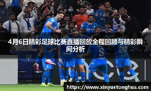 4月6日精彩足球比赛直播回放全程回顾与精彩瞬间分析