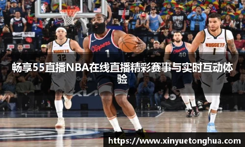 畅享55直播NBA在线直播精彩赛事与实时互动体验