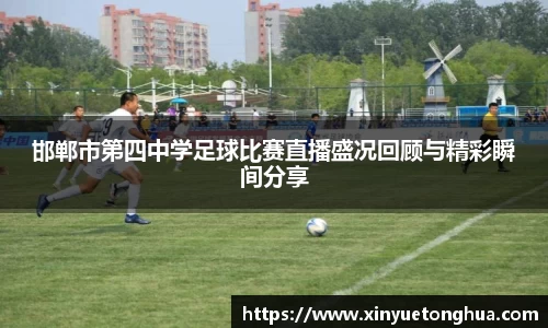 邯郸市第四中学足球比赛直播盛况回顾与精彩瞬间分享