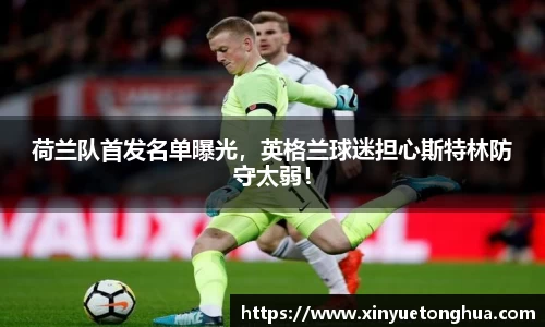 荷兰队首发名单曝光，英格兰球迷担心斯特林防守太弱！