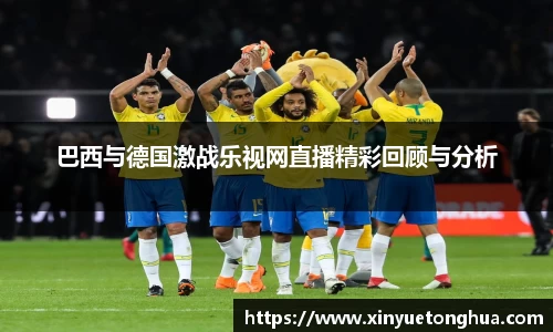 巴西与德国激战乐视网直播精彩回顾与分析