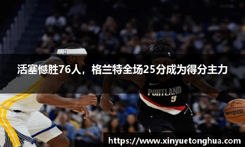 活塞憾胜76人，格兰特全场25分成为得分主力