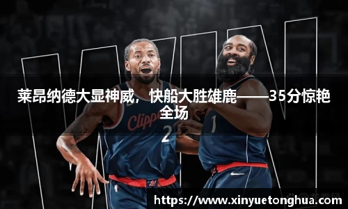 莱昂纳德大显神威，快船大胜雄鹿——35分惊艳全场